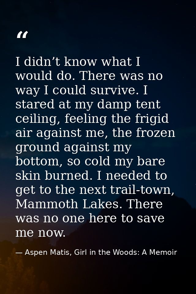 I didn’t know what I would do. There was no way I could survive. I stared at my damp tent ceiling, feeling the frigid ai — Aspen Matis, Girl in the Woods: A Memoir