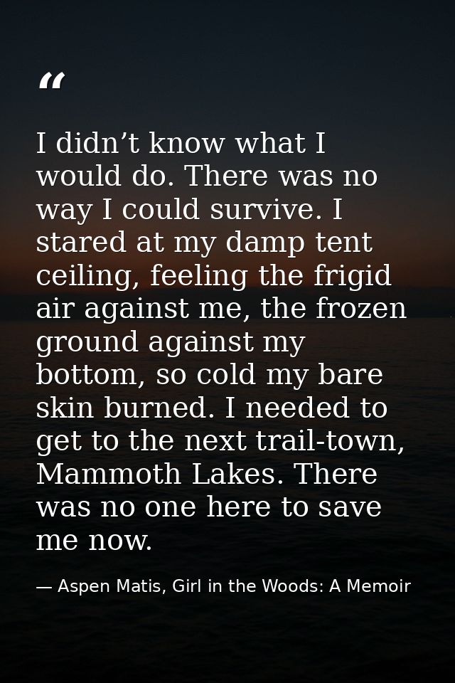 I didn’t know what I would do. There was no way I could survive. I stared at my damp tent ceiling, feeling the frigid ai — Aspen Matis, Girl in the Woods: A Memoir