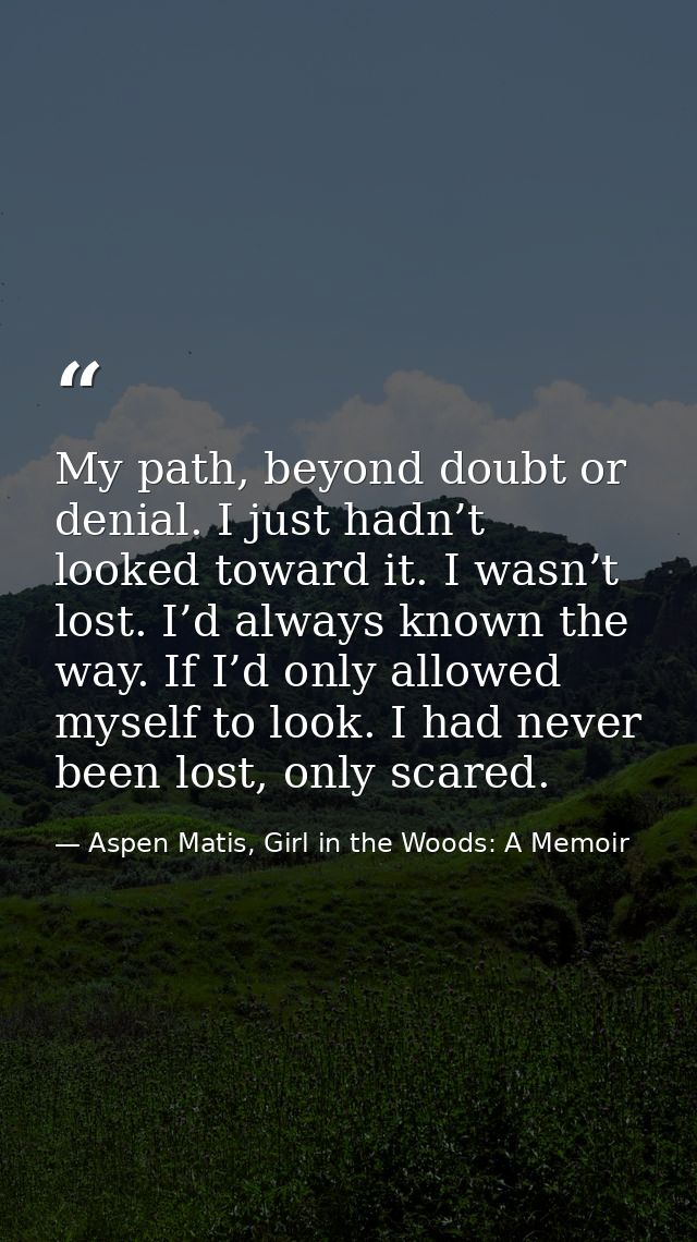 My path, beyond doubt or denial. I just hadn’t looked toward it. I wasn’t lost. I’d always known the way. If I’d only al — Aspen Matis, Girl in the Woods: A Memoir