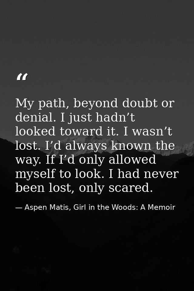 My path, beyond doubt or denial. I just hadn’t looked toward it. I wasn’t lost. I’d always known the way. If I’d only al — Aspen Matis, Girl in the Woods: A Memoir