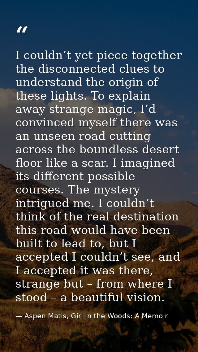 I couldn’t yet piece together the disconnected clues to understand the origin of these lights. To explain away strange m — Aspen Matis, Girl in the Woods: A Memoir