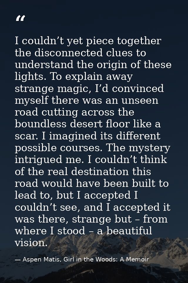 I couldn’t yet piece together the disconnected clues to understand the origin of these lights. To explain away strange m — Aspen Matis, Girl in the Woods: A Memoir