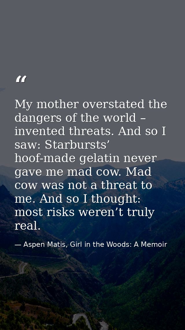 My mother overstated the dangers of the world – invented threats. And so I saw: Starbursts’ hoof-made gelatin never gave — Aspen Matis, Girl in the Woods: A Memoir