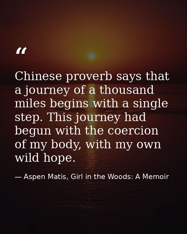 Chinese proverb says that a journey of a thousand miles begins with a single step. This journey had begun with the coerc — Aspen Matis, Girl in the Woods: A Memoir