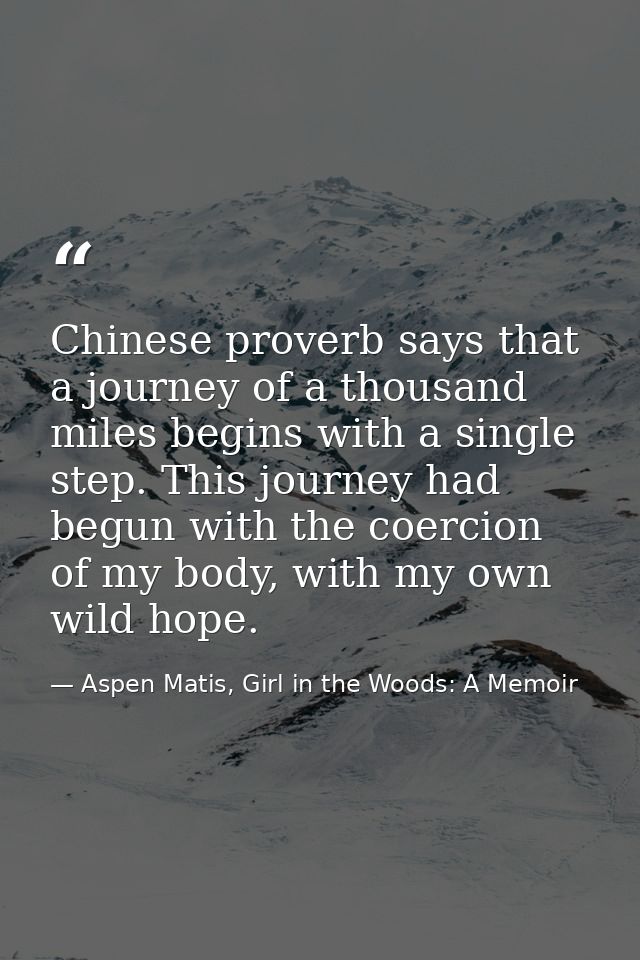 Chinese proverb says that a journey of a thousand miles begins with a single step. This journey had begun with the coerc — Aspen Matis, Girl in the Woods: A Memoir