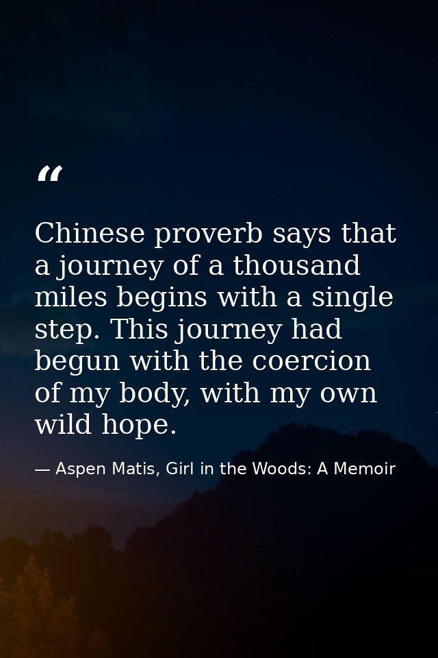 Chinese proverb says that a journey of a thousand miles begins with a single step. This journey had begun with the coerc — Aspen Matis, Girl in the Woods: A Memoir