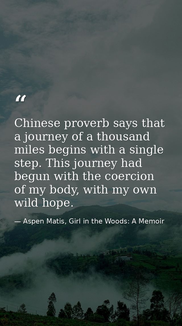Chinese proverb says that a journey of a thousand miles begins with a single step. This journey had begun with the coerc — Aspen Matis, Girl in the Woods: A Memoir
