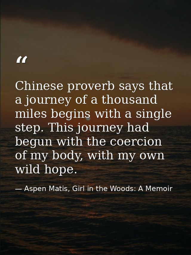 Chinese proverb says that a journey of a thousand miles begins with a single step. This journey had begun with the coerc — Aspen Matis, Girl in the Woods: A Memoir