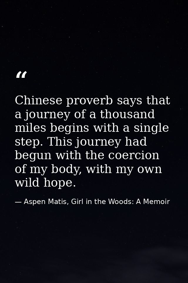 Chinese proverb says that a journey of a thousand miles begins with a single step. This journey had begun with the coerc — Aspen Matis, Girl in the Woods: A Memoir