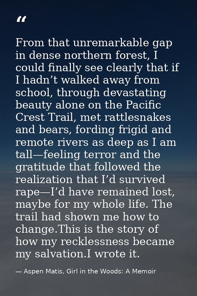 From that unremarkable gap in dense northern forest, I could finally see clearly that if I hadn’t walked away from schoo — Aspen Matis, Girl in the Woods: A Memoir