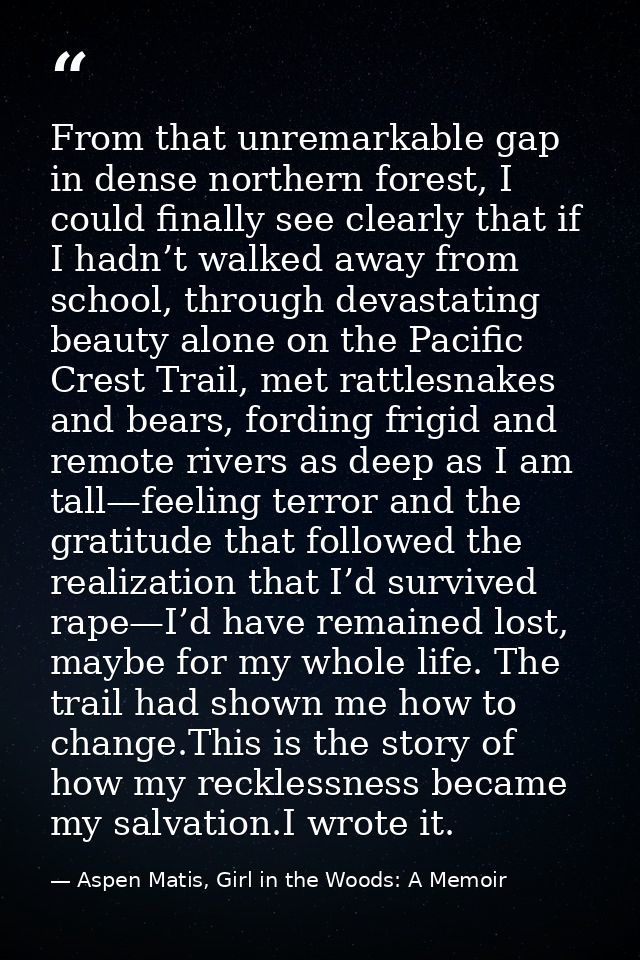 From that unremarkable gap in dense northern forest, I could finally see clearly that if I hadn’t walked away from schoo — Aspen Matis, Girl in the Woods: A Memoir