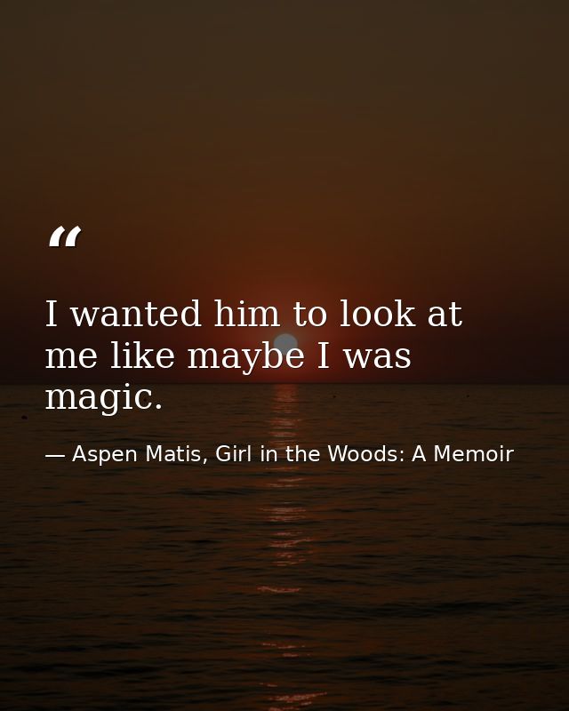 I wanted him to look at me like maybe I was magic. — Aspen Matis, Girl in the Woods: A Memoir