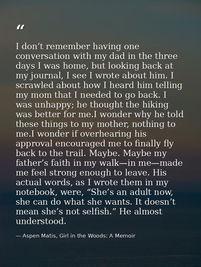 I don’t remember having one conversation with my dad in the three days I was home, but looking back at my journal, I see — Aspen Matis, Girl in the Woods: A Memoir