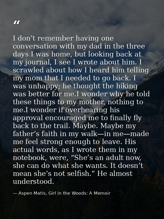 I don’t remember having one conversation with my dad in the three days I was home, but looking back at my journal, I see — Aspen Matis, Girl in the Woods: A Memoir