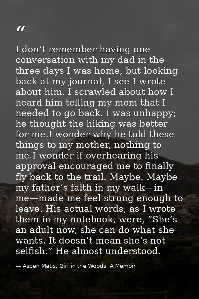 I don’t remember having one conversation with my dad in the three days I was home, but looking back at my journal, I see — Aspen Matis, Girl in the Woods: A Memoir
