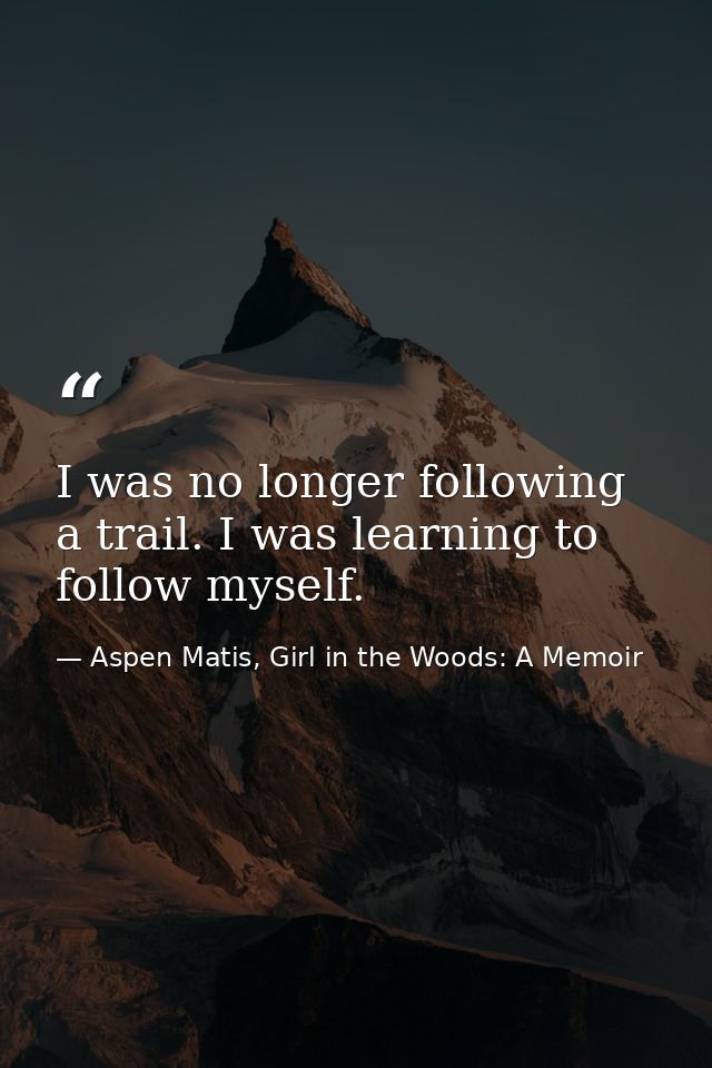I was no longer following a trail. I was learning to follow myself. — Aspen Matis, Girl in the Woods: A Memoir