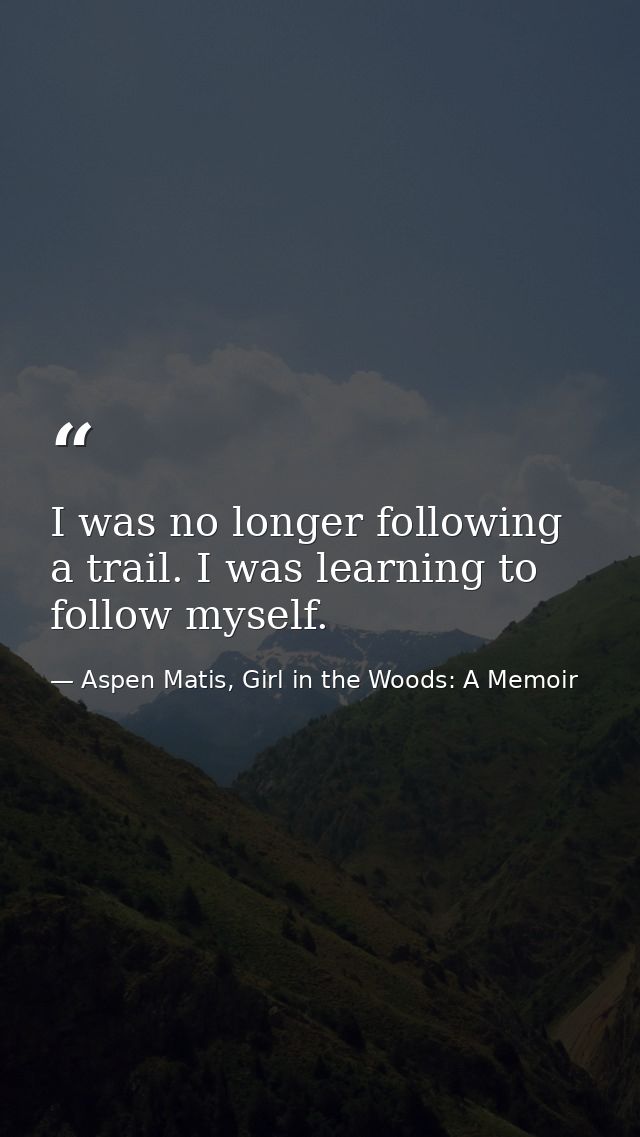 I was no longer following a trail. I was learning to follow myself. — Aspen Matis, Girl in the Woods: A Memoir