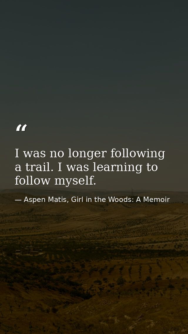 I was no longer following a trail. I was learning to follow myself. — Aspen Matis, Girl in the Woods: A Memoir
