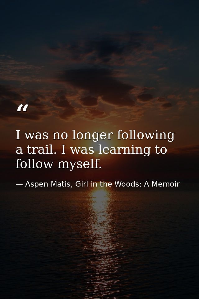 I was no longer following a trail. I was learning to follow myself. — Aspen Matis, Girl in the Woods: A Memoir