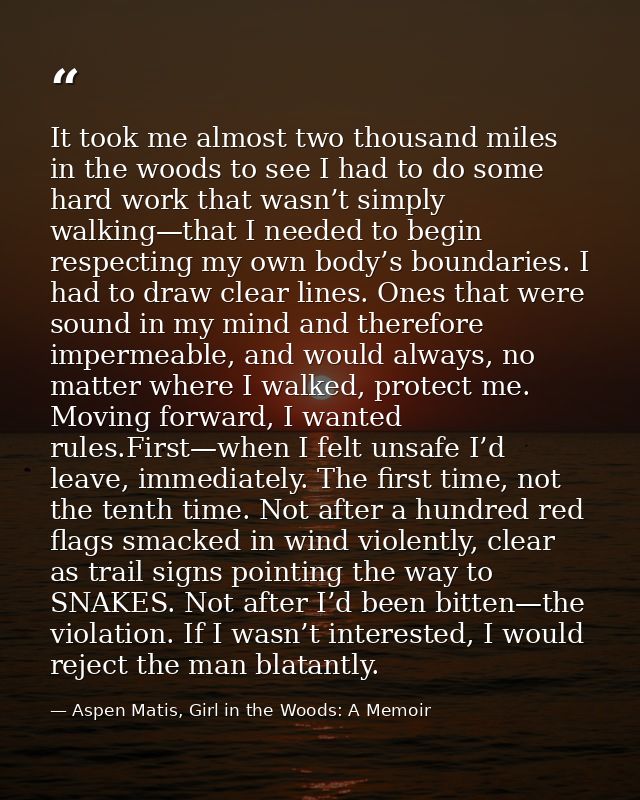 It took me almost two thousand miles in the woods to see I had to do some hard work that wasn’t simply walking—that I ne — Aspen Matis, Girl in the Woods: A Memoir