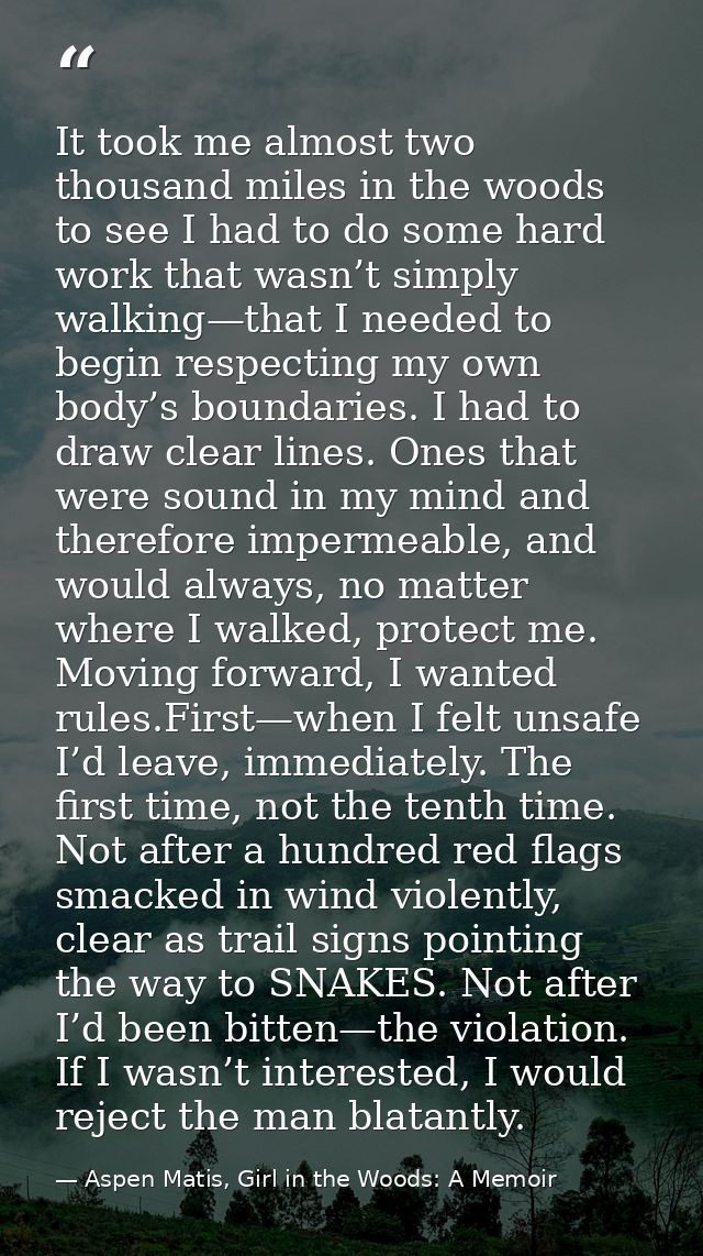 It took me almost two thousand miles in the woods to see I had to do some hard work that wasn’t simply walking—that I ne — Aspen Matis, Girl in the Woods: A Memoir