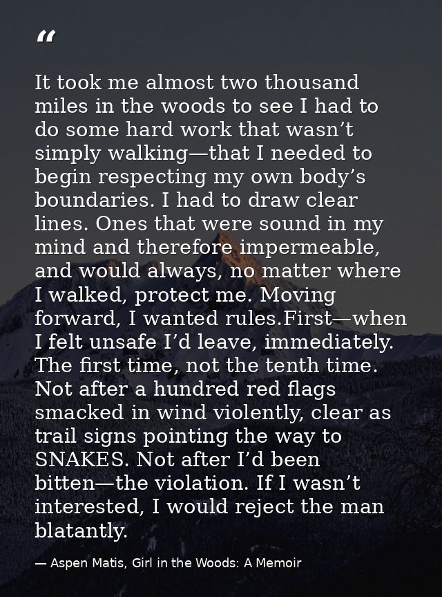 It took me almost two thousand miles in the woods to see I had to do some hard work that wasn’t simply walking—that I ne — Aspen Matis, Girl in the Woods: A Memoir
