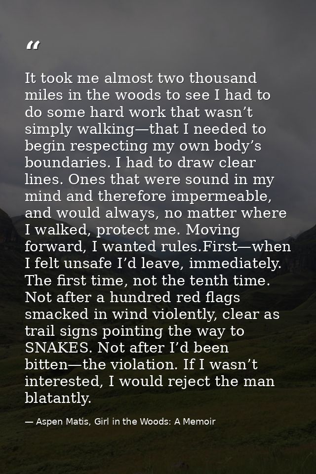 It took me almost two thousand miles in the woods to see I had to do some hard work that wasn’t simply walking—that I ne — Aspen Matis, Girl in the Woods: A Memoir