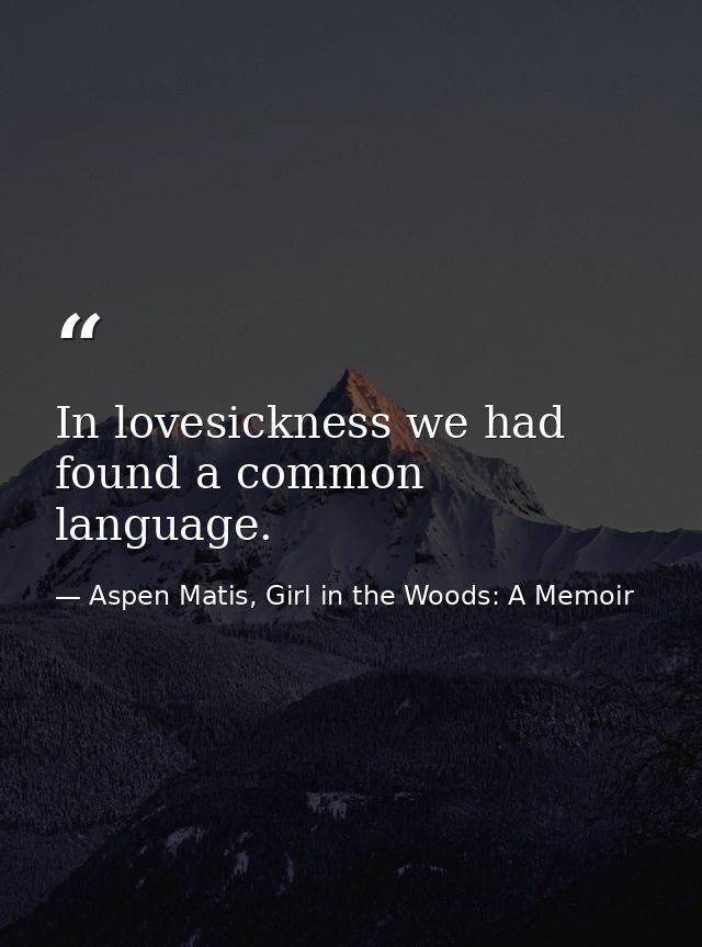 In lovesickness we had found a common language. — Aspen Matis, Girl in the Woods: A Memoir
