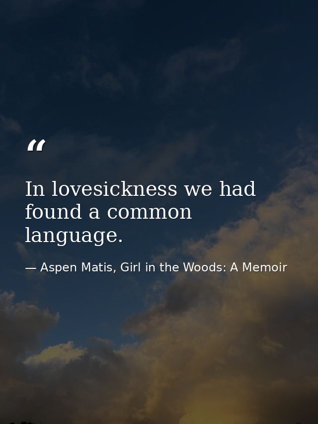 In lovesickness we had found a common language. — Aspen Matis, Girl in the Woods: A Memoir