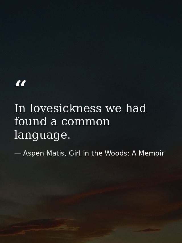In lovesickness we had found a common language. — Aspen Matis, Girl in the Woods: A Memoir
