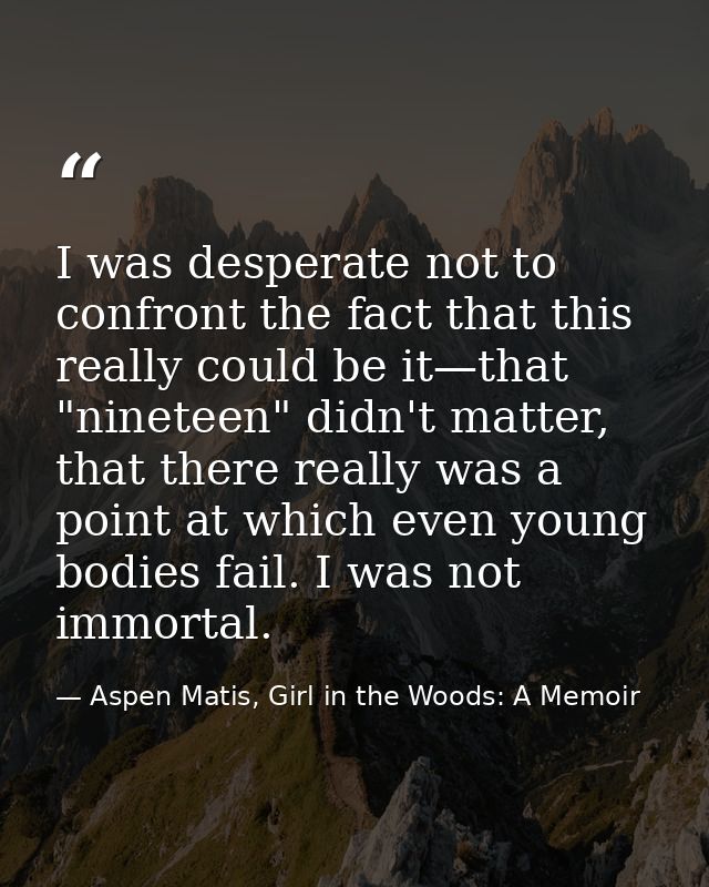 I was desperate not to confront the fact that this really could be it—that "nineteen" didn't matter, that there really w — Aspen Matis, Girl in the Woods: A Memoir