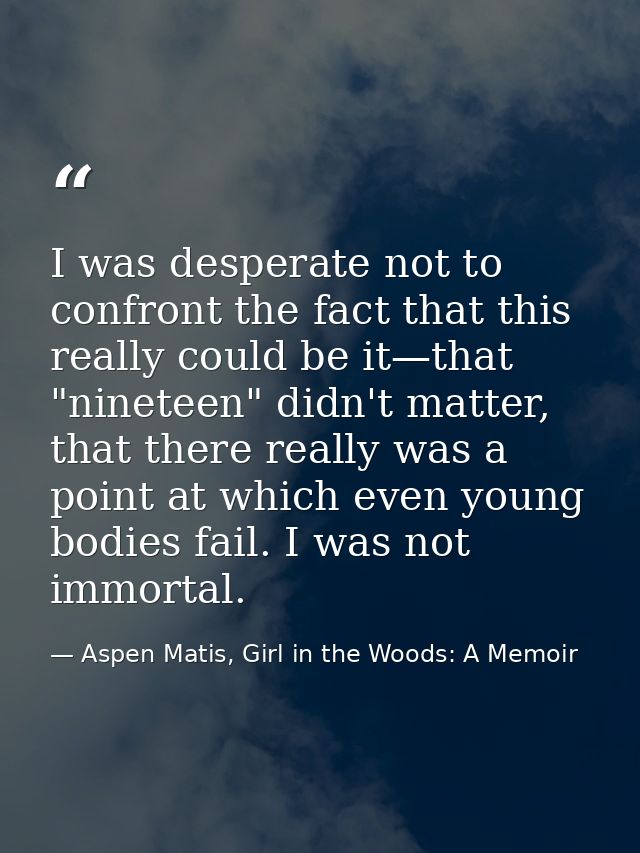I was desperate not to confront the fact that this really could be it—that "nineteen" didn't matter, that there really w — Aspen Matis, Girl in the Woods: A Memoir