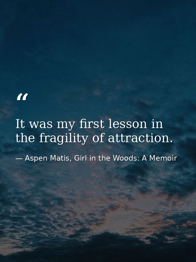 It was my first lesson in the fragility of attraction. — Aspen Matis, Girl in the Woods: A Memoir