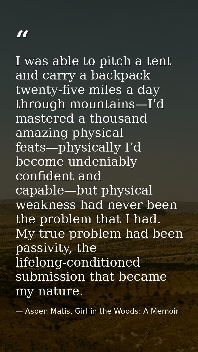 I was able to pitch a tent and carry a backpack twenty-five miles a day through mountains—I’d mastered a thousand amazin — Aspen Matis, Girl in the Woods: A Memoir