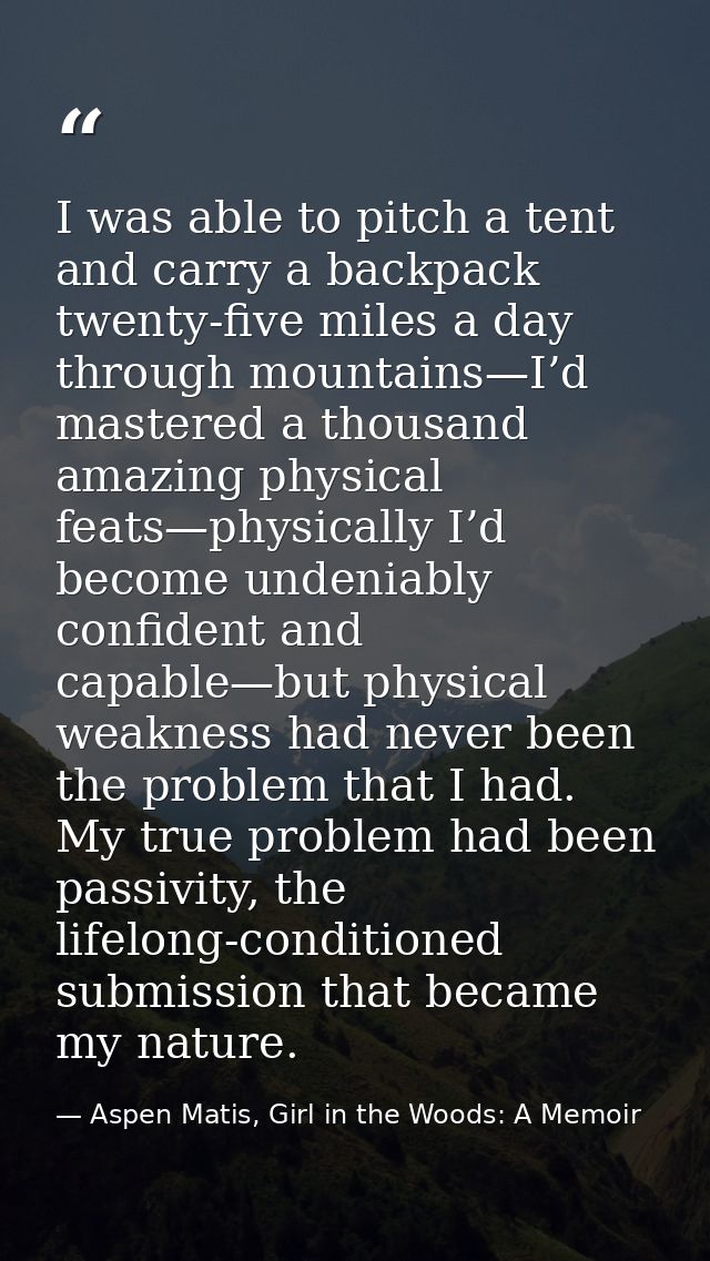 I was able to pitch a tent and carry a backpack twenty-five miles a day through mountains—I’d mastered a thousand amazin — Aspen Matis, Girl in the Woods: A Memoir