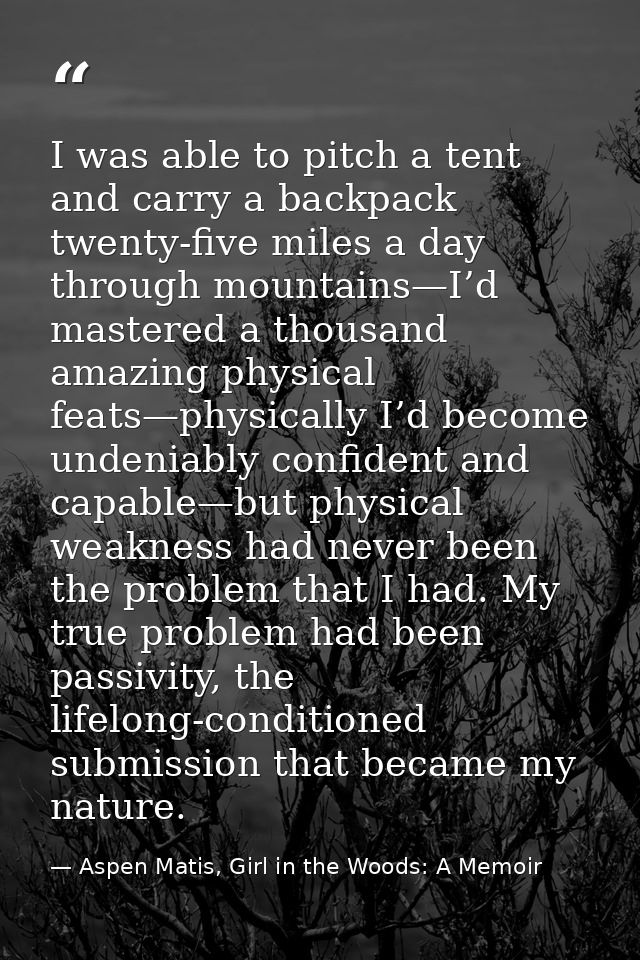 I was able to pitch a tent and carry a backpack twenty-five miles a day through mountains—I’d mastered a thousand amazin — Aspen Matis, Girl in the Woods: A Memoir