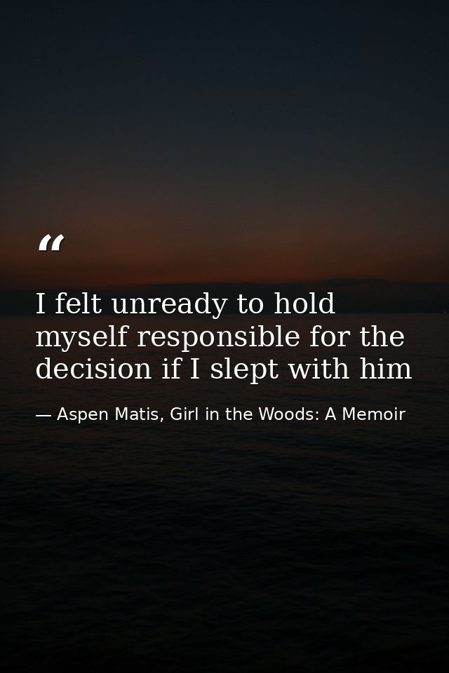 I felt unready to hold myself responsible for the decision if I slept with him — Aspen Matis, Girl in the Woods: A Memoir