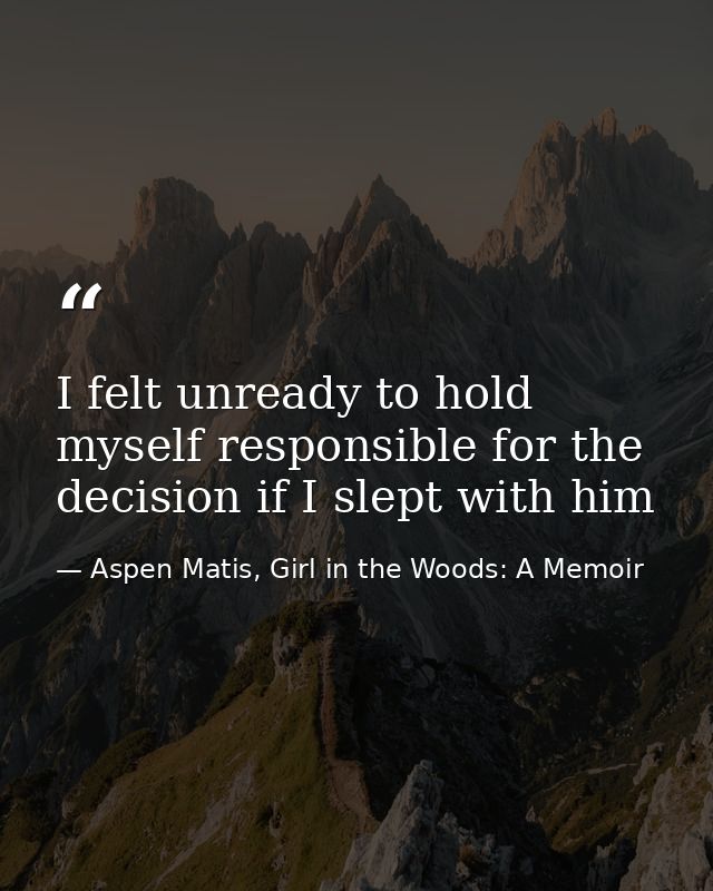 I felt unready to hold myself responsible for the decision if I slept with him — Aspen Matis, Girl in the Woods: A Memoir
