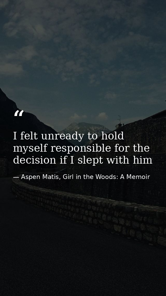 I felt unready to hold myself responsible for the decision if I slept with him — Aspen Matis, Girl in the Woods: A Memoir