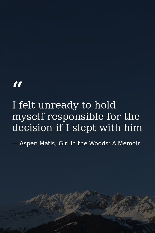 I felt unready to hold myself responsible for the decision if I slept with him — Aspen Matis, Girl in the Woods: A Memoir