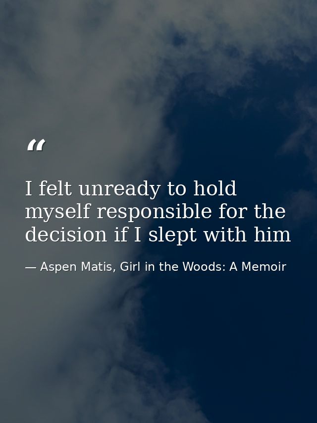 I felt unready to hold myself responsible for the decision if I slept with him — Aspen Matis, Girl in the Woods: A Memoir