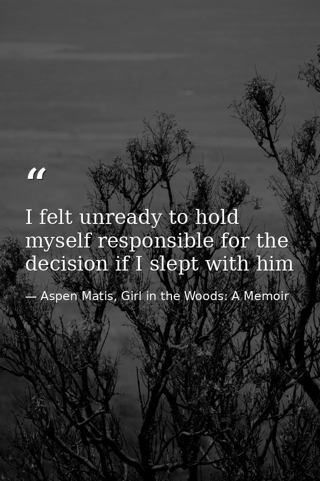 I felt unready to hold myself responsible for the decision if I slept with him — Aspen Matis, Girl in the Woods: A Memoir