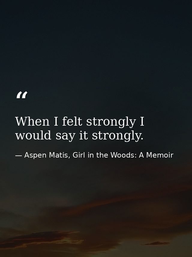 When I felt strongly I would say it strongly. — Aspen Matis, Girl in the Woods: A Memoir