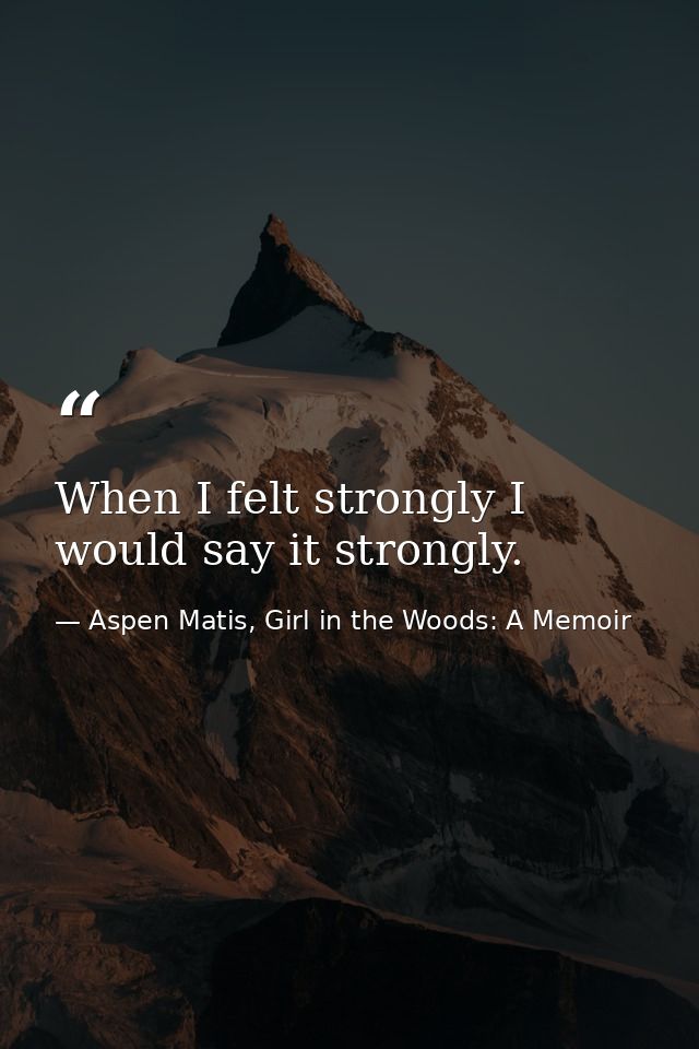 When I felt strongly I would say it strongly. — Aspen Matis, Girl in the Woods: A Memoir