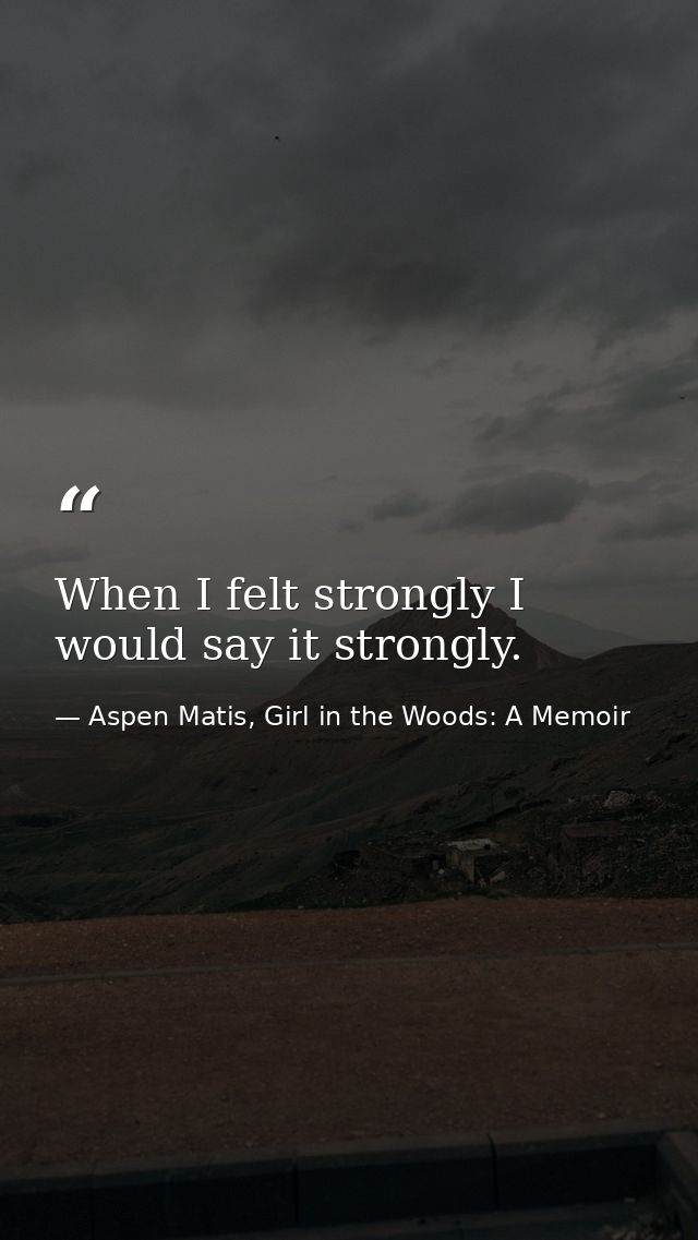 When I felt strongly I would say it strongly. — Aspen Matis, Girl in the Woods: A Memoir