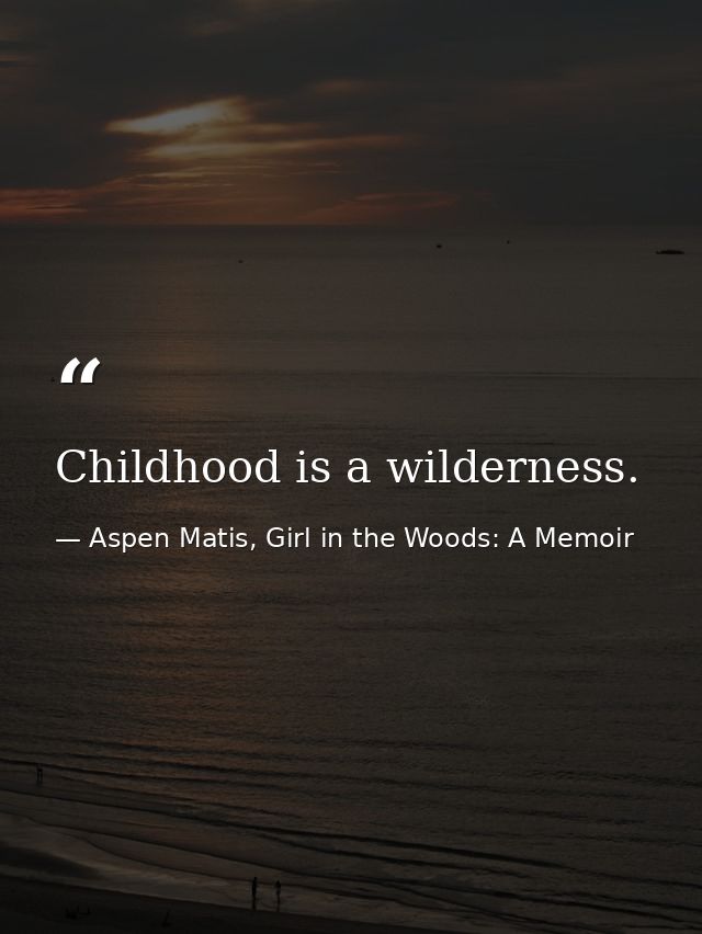 Childhood is a wilderness. — Aspen Matis, Girl in the Woods: A Memoir