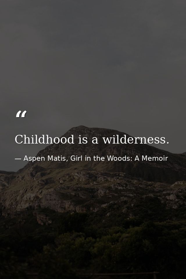 Childhood is a wilderness. — Aspen Matis, Girl in the Woods: A Memoir