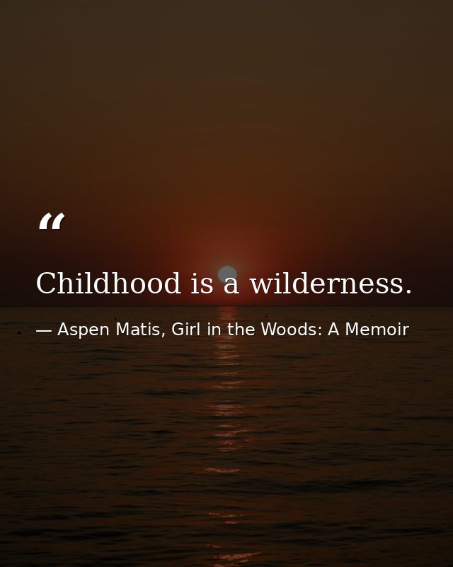 Childhood is a wilderness. — Aspen Matis, Girl in the Woods: A Memoir