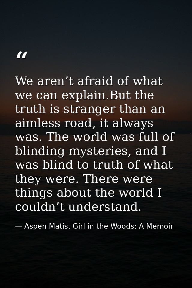 We aren’t afraid of what we can explain.But the truth is stranger than an aimless road, it always was. The world was ful — Aspen Matis, Girl in the Woods: A Memoir