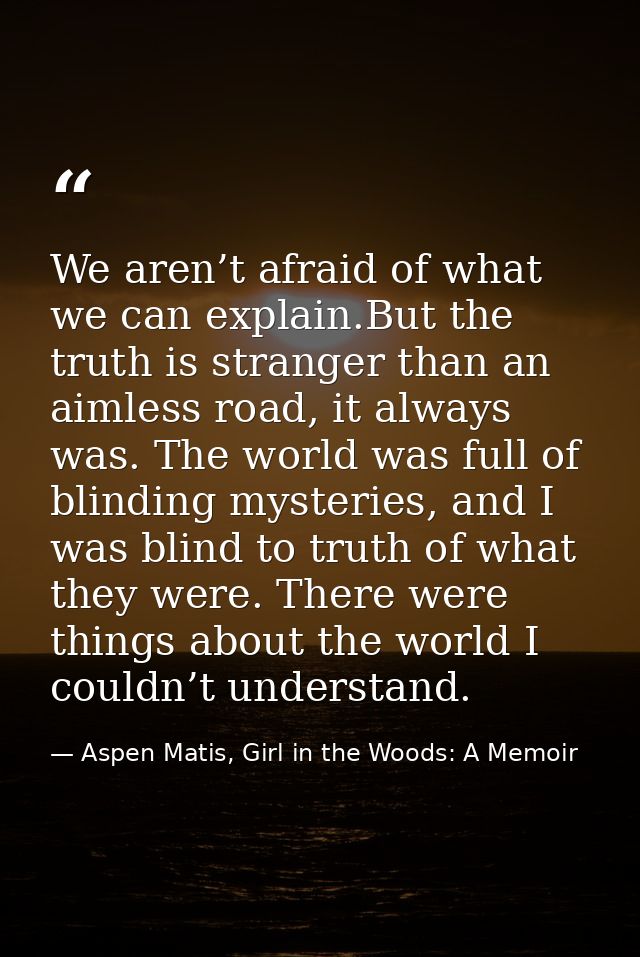 We aren’t afraid of what we can explain.But the truth is stranger than an aimless road, it always was. The world was ful — Aspen Matis, Girl in the Woods: A Memoir